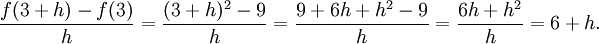 {f(3+h)-f(3)\over h} = {(3+h)^2 - 9\over{h}} = {9 + 6h + h^2 - 9\over{h}} = {6h + h^2\over{h}} = 6 + h. 